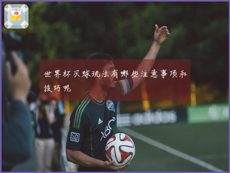 世界杯买球玩法有哪些注意事项和技巧呢
