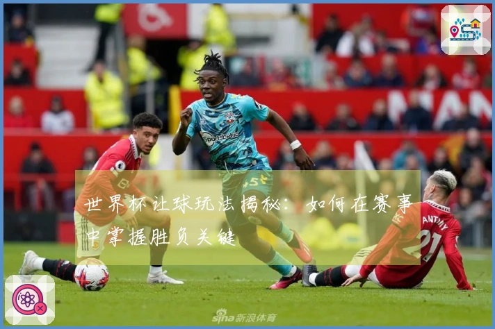 世界杯让球玩法揭秘：如何在赛事中掌握胜负关键