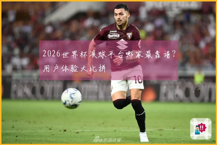2026世界杯滚球平台哪家最靠谱？用户体验大比拼