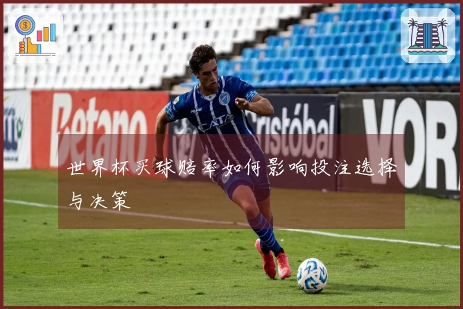 世界杯买球赔率如何影响投注选择与决策