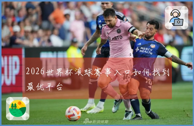2026世界杯滚球赛事入口如何找到最优平台