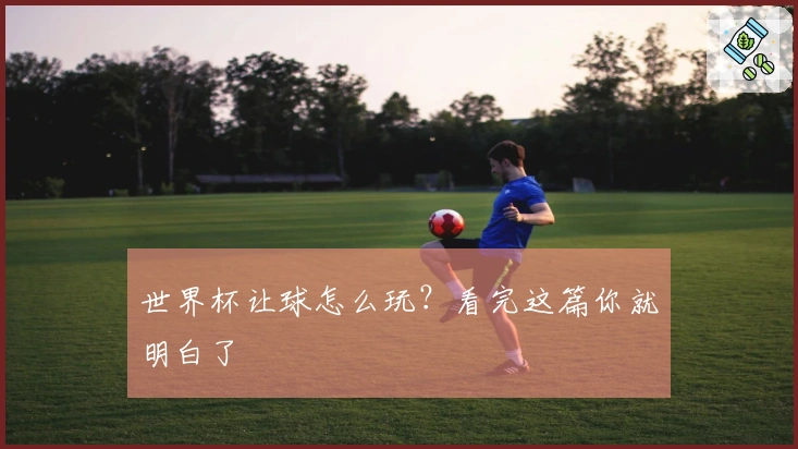 世界杯让球怎么玩？看完这篇你就明白了