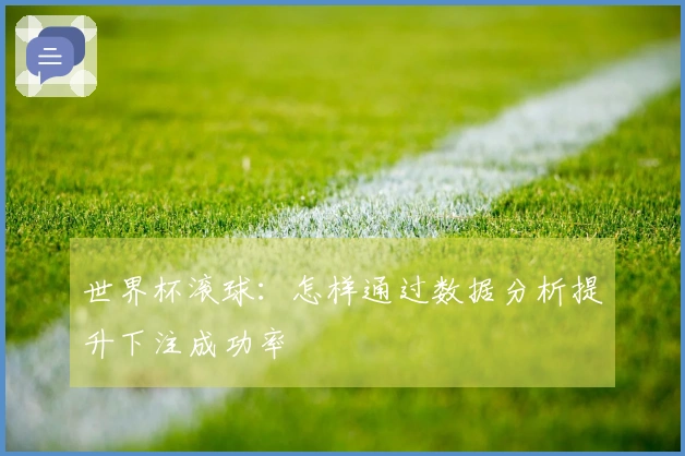 世界杯滚球：怎样通过数据分析提升下注成功率
