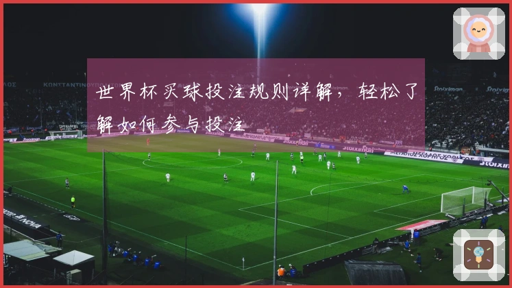 世界杯买球投注规则详解，轻松了解如何参与投注