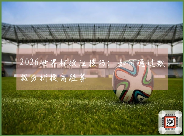 2026世界杯投注技巧：如何通过数据分析提高胜算