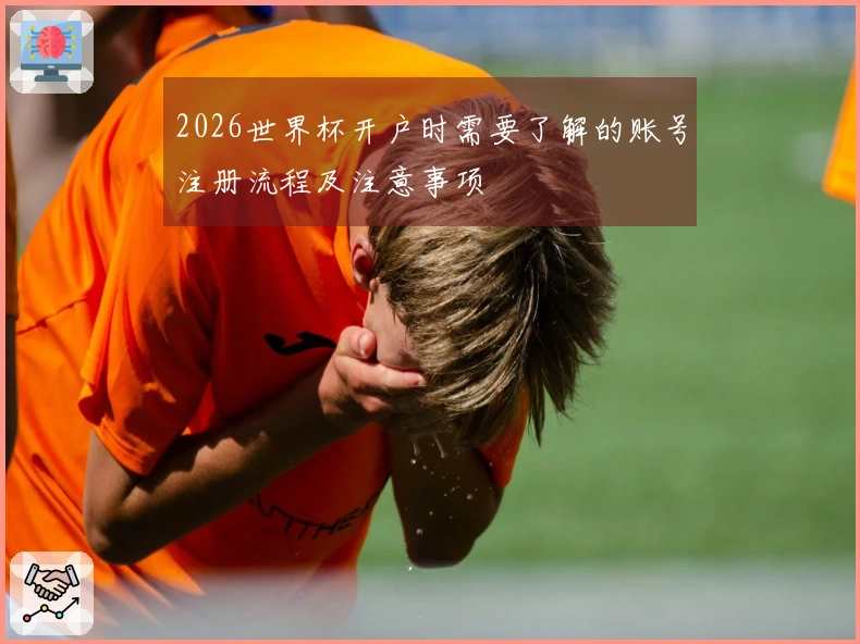 2026世界杯开户时需要了解的账号注册流程及注意事项