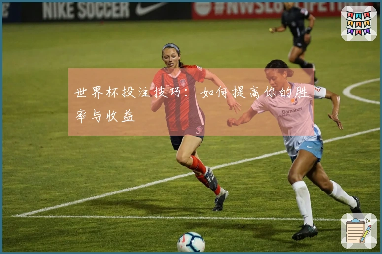 世界杯投注技巧：如何提高你的胜率与收益