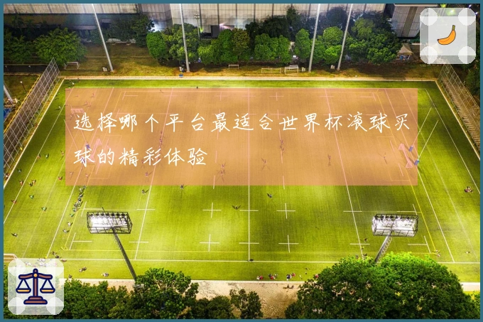 选择哪个平台最适合世界杯滚球买球的精彩体验