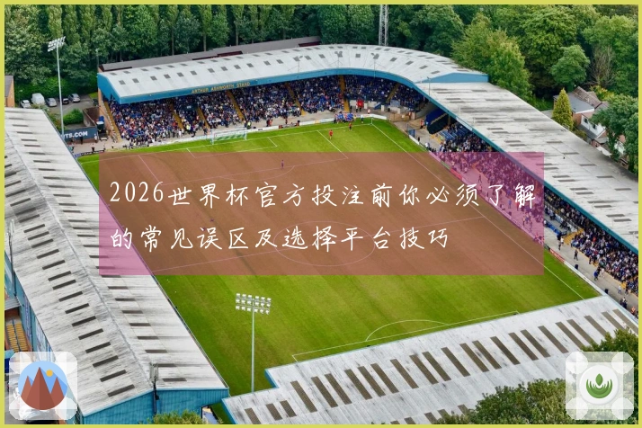 2026世界杯官方投注前你必须了解的常见误区及选择平台技巧