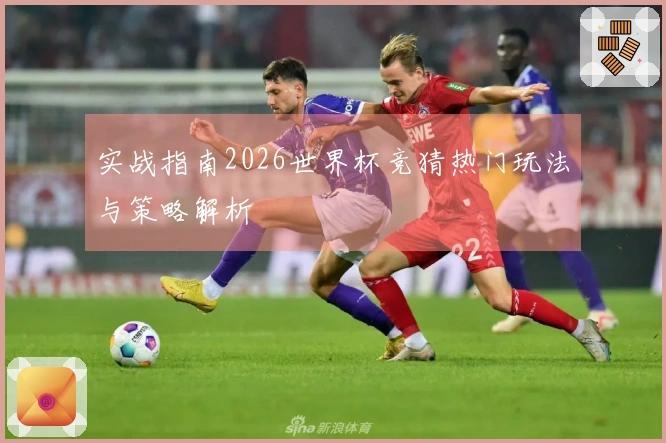 实战指南2026世界杯竞猜热门玩法与策略解析