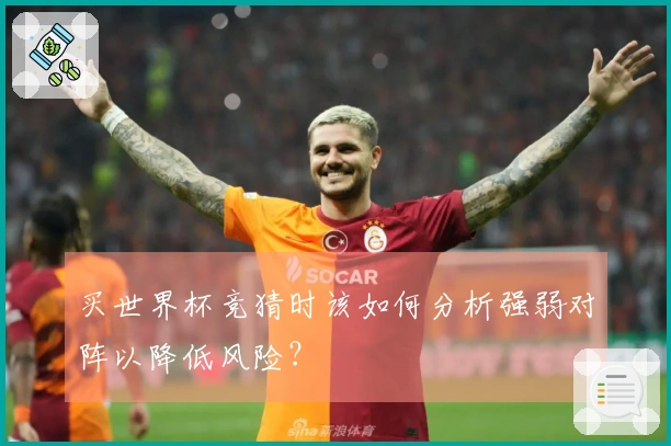 买世界杯竞猜时该如何分析强弱对阵以降低风险？