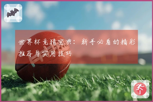世界杯竞猜宝典：新手必看的精彩推荐与实用技巧