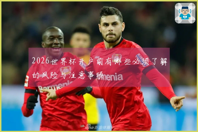 2026世界杯开户前有哪些必须了解的风险与注意事项