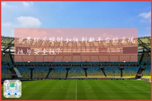 世界杯买球时如何判断平台的正规性与安全性？