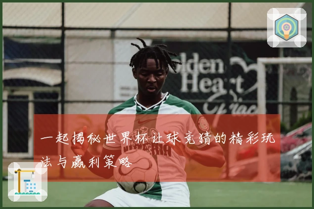 一起揭秘世界杯让球竞猜的精彩玩法与赢利策略