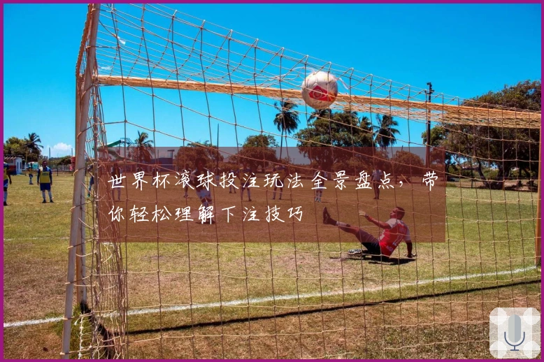 世界杯滚球投注玩法全景盘点，带你轻松理解下注技巧