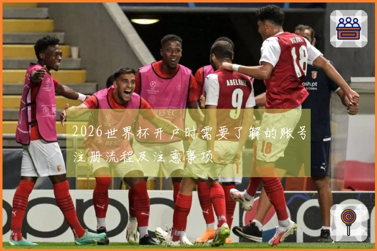2026世界杯开户时需要了解的账号注册流程及注意事项