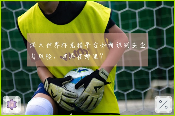 烽火世界杯竞猜平台如何识别安全与风险，差异在哪里？