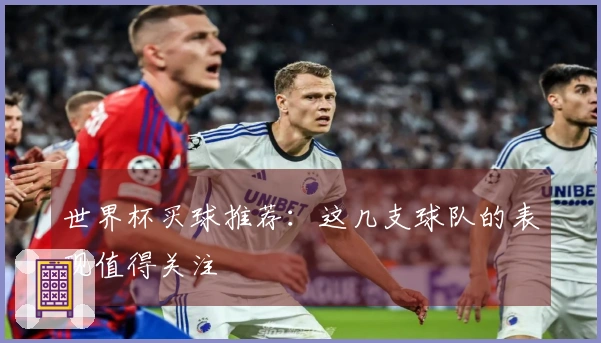 世界杯买球推荐：这几支球队的表现值得关注
