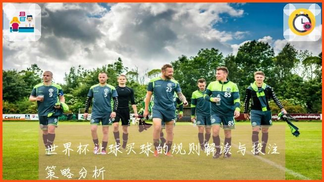 世界杯让球买球的规则解读与投注策略分析