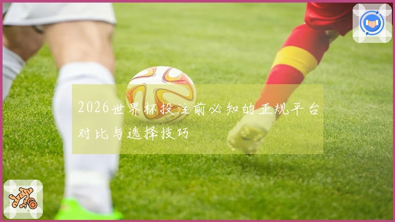 2026世界杯投注前必知的正规平台对比与选择技巧