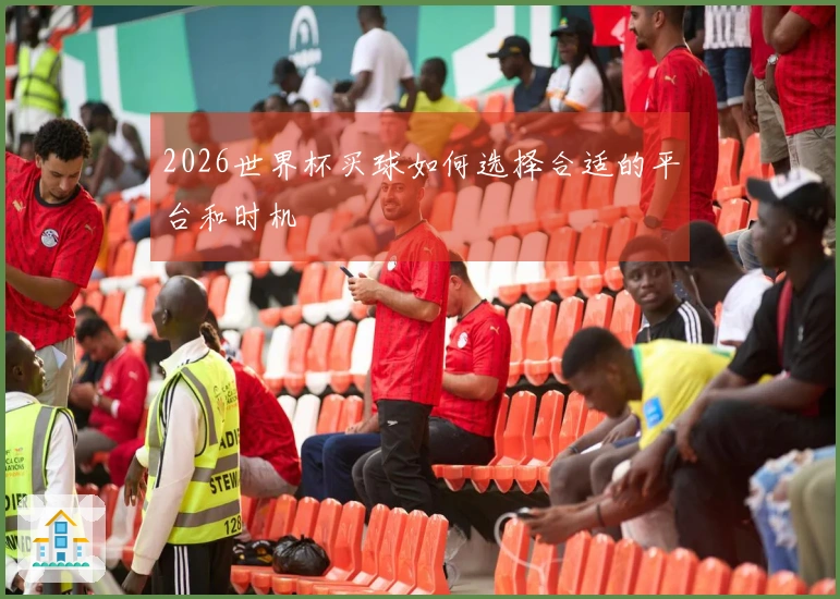 2026世界杯买球如何选择合适的平台和时机