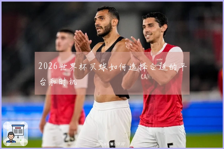 2026世界杯买球如何选择合适的平台和时机