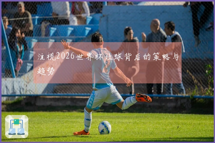 注视2026世界杯让球背后的策略与趋势