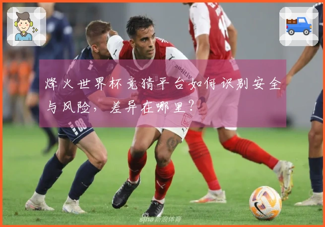 烽火世界杯竞猜平台如何识别安全与风险，差异在哪里？