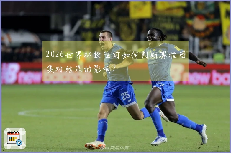 2026世界杯投注前如何判断赛程密集对结果的影响？