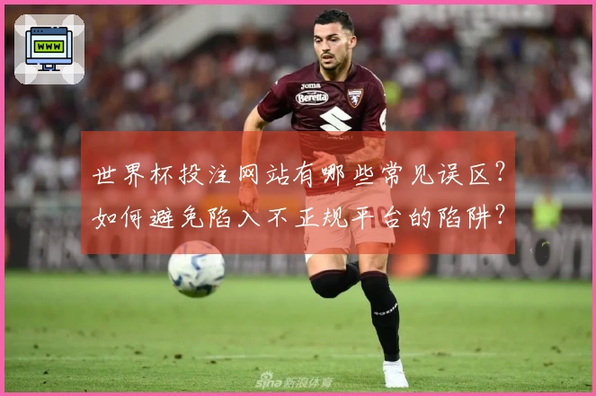 世界杯投注网站有哪些常见误区？如何避免陷入不正规平台的陷阱？