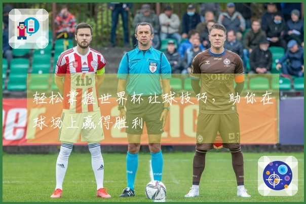 轻松掌握世界杯让球技巧，助你在球场上赢得胜利