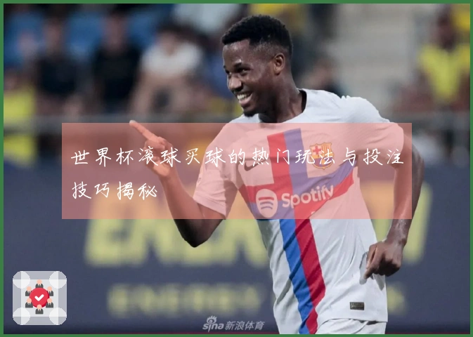 世界杯滚球买球的热门玩法与投注技巧揭秘