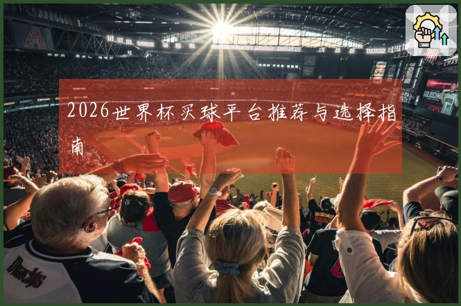 2026世界杯买球平台推荐与选择指南