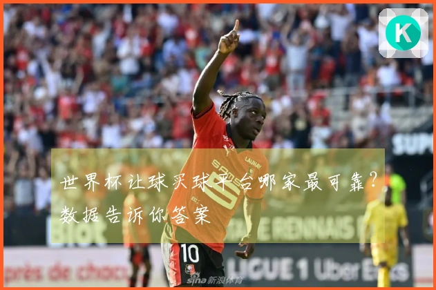 世界杯让球买球平台哪家最可靠？数据告诉你答案