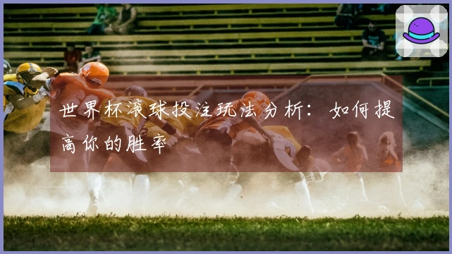 世界杯滚球投注玩法分析：如何提高你的胜率